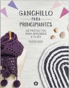 Descargar libros electrónicos pdf GANCHILLO PARA PRINCIPIANTES: 20 PROYECTOS PARA APRENDER A TEJER de SARAH SHRIMPTON