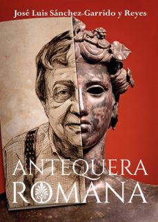 Ebooks descarga gratuita deutsch (I.B.D.) ANTEQUERA ROMANA de JOSE LUIS SANCHEZ GARRIDO Y REYES