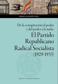 Descargar libros para kindle ipad DE LA CONSPIRACION AL PODER Y DEL PODER A LA NADA: EL PARTIDO REPUBLICANO RADICAL SOCIALISTA (1929-1933) de DIEGO CUCALON VELA  in Spanish 9788413405711