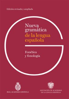 NUEVA GRAMÁTICA DE LA LENGUA ESPAÑOLA. FONETICA Y FONOLOGÍA. EDIC IÓN REVISADA