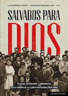 Portada de SALVADOS PARA DIOS. IGLESIAS, REFUGIADOS Y EMIGRANTES EN LA EUROP A DE LA LARGA POSGUERRA (1939 - 1986)