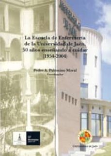 Portada de LA ESCUELA DE ENFERMERA DE LA UNIVERSIDAD DE JAN, 50 AOS ENSEANDO A CUIDAR (1954-2004)