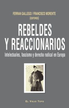Portada de REBELDES Y REACCIONARIOS: INTELECTUALES, FASCISMO Y DERECHA RADIC AL EN EUROPA