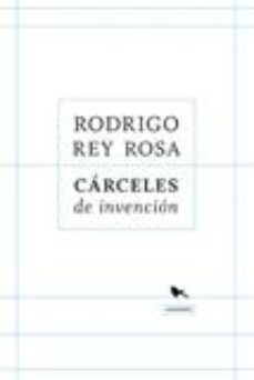 Ebooks kostenlos descargar pdf CARCELES DE INVENCION de RODRIGO REY ROSA 9789563650761 (Literatura española) FB2 DJVU RTF