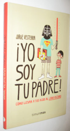 P1) YO SOY TU PADRE - COMO LLEVAR A TUS HIJOS AL LADO OSCURO de JORGE  VESTERRA | Casa del Libro