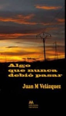 Leer libros completos gratis en línea sin descargar ALGO QUE NUNCA DEBIO PASAR  de JUAN M. VELAZQUEZ in Spanish 9788493965891